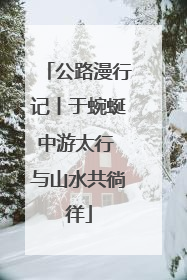 公路漫行记丨于蜿蜒中游太行 与山水共徜徉