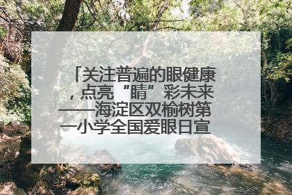关注普遍的眼健康，点亮“睛”彩未来——海淀区双榆树第一小学全国爱眼日宣传教育活动