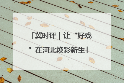 冀时评｜让“好戏”在河北焕彩新生