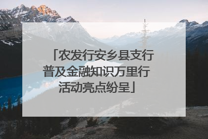 农发行安乡县支行普及金融知识万里行活动亮点纷呈