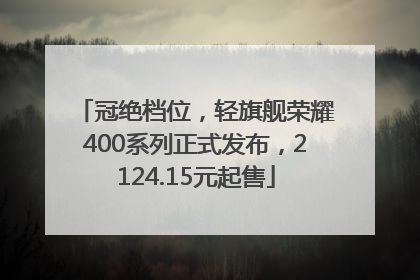 冠绝档位，轻旗舰荣耀400系列正式发布，2124.15元起售