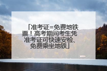 准考证=免费地铁票！高考期间考生凭准考证可快速安检、免费乘坐地铁