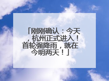 刚刚确认：今天，杭州正式进入！首轮强降雨，就在今明两天！