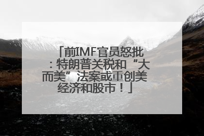 前IMF官员怒批：特朗普关税和“大而美”法案或重创美经济和股市！