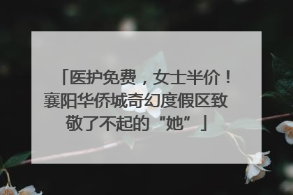 医护免费，女士半价！襄阳华侨城奇幻度假区致敬了不起的“她”