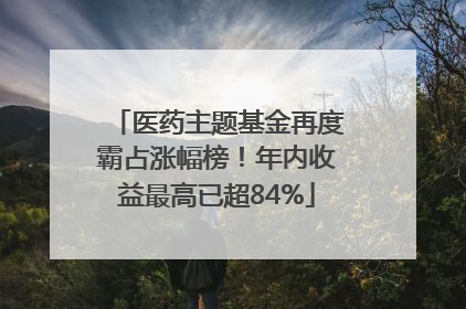 医药主题基金再度霸占涨幅榜！年内收益最高已超84%