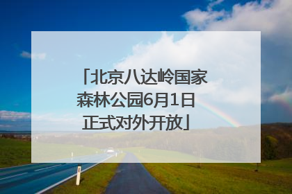 北京八达岭国家森林公园6月1日正式对外开放