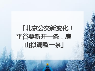 北京公交新变化！平谷要新开一条，房山拟调整一条
