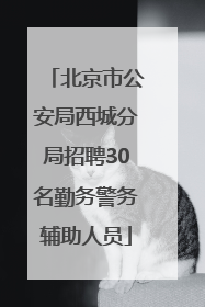 北京市公安局西城分局招聘30名勤务警务辅助人员