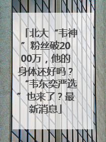 北大“韦神”粉丝破2000万，他的身体还好吗？“韦东奕严选”也来了？最新消息