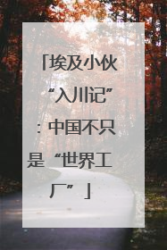 埃及小伙“入川记”：中国不只是“世界工厂”