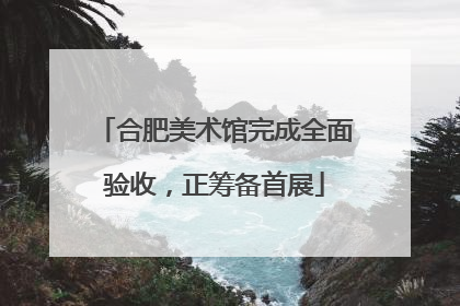 合肥美术馆完成全面验收，正筹备首展