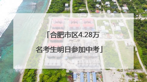合肥市区4.28万名考生明日参加中考