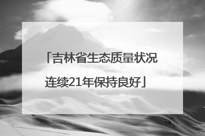 吉林省生态质量状况连续21年保持良好