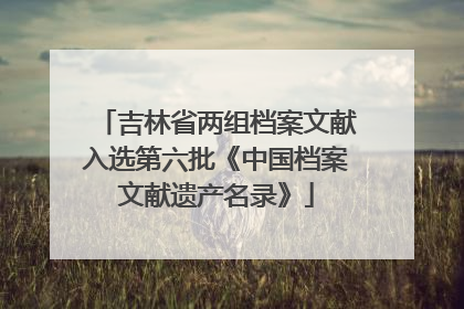 吉林省两组档案文献入选第六批《中国档案文献遗产名录》