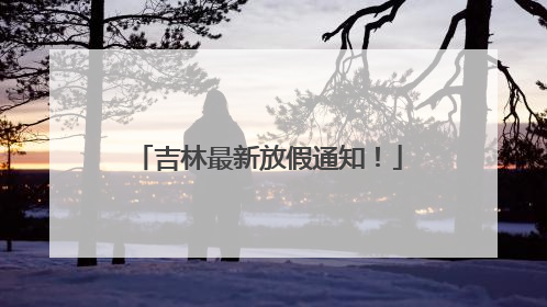 吉林最新放假通知！