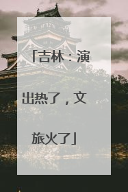 吉林：演出热了，文旅火了