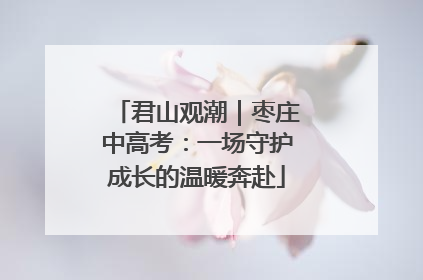 君山观潮｜枣庄中高考：一场守护成长的温暖奔赴