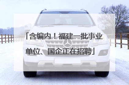 含编内！福建一批事业单位、国企正在招聘