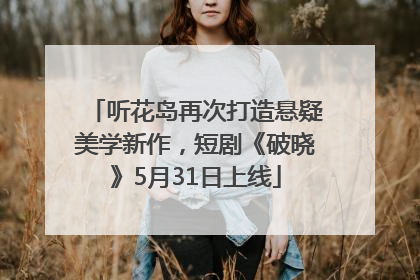 听花岛再次打造悬疑美学新作，短剧《破晓》5月31日上线
