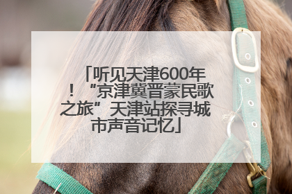 听见天津600年！“京津冀晋蒙民歌之旅”天津站探寻城市声音记忆