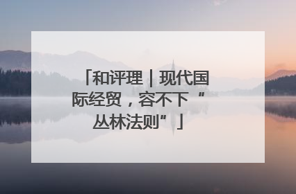 和评理｜现代国际经贸，容不下“丛林法则”