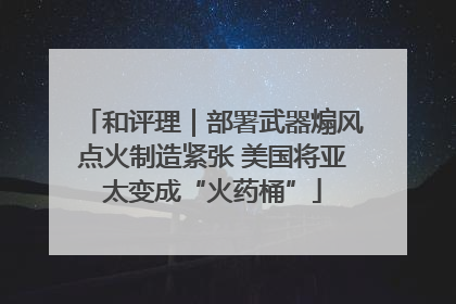 和评理｜部署武器煽风点火制造紧张 美国将亚太变成“火药桶”