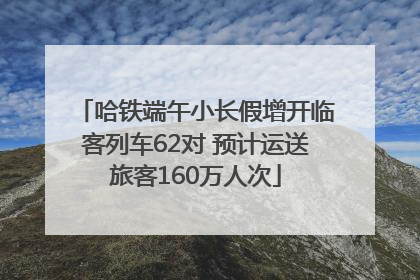 哈铁端午小长假增开临客列车62对 预计运送旅客160万人次