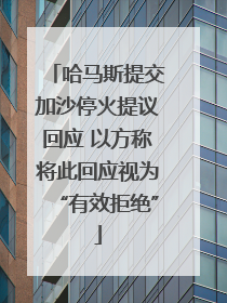 哈马斯提交加沙停火提议回应 以方称将此回应视为“有效拒绝”