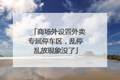 商场外设置外卖专属停车区，乱停乱放现象没了