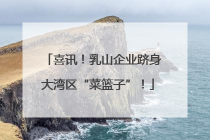 喜讯！乳山企业跻身大湾区“菜篮子”！
