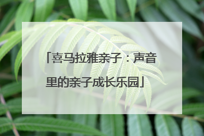 喜马拉雅亲子：声音里的亲子成长乐园
