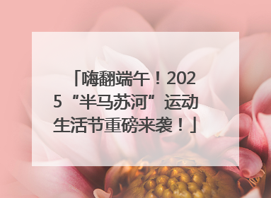 嗨翻端午！2025“半马苏河”运动生活节重磅来袭！