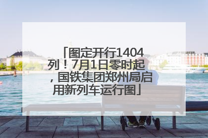 图定开行1404列！7月1日零时起，国铁集团郑州局启用新列车运行图