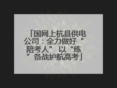 国网上杭县供电公司：全力做好“陪考人” 以“练”备战护航高考