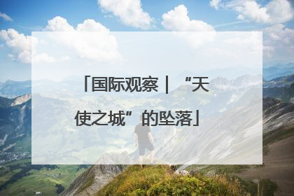 国际观察｜“天使之城”的坠落