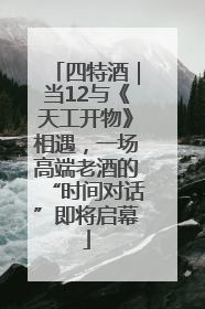 四特酒｜当12与《天工开物》相遇，一场高端老酒的“时间对话”即将启幕
