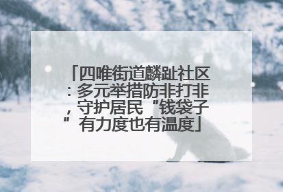 四唯街道麟趾社区：多元举措防非打非，守护居民“钱袋子”有力度也有温度