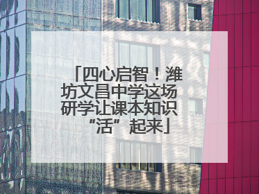四心启智！潍坊文昌中学这场研学让课本知识“活”起来