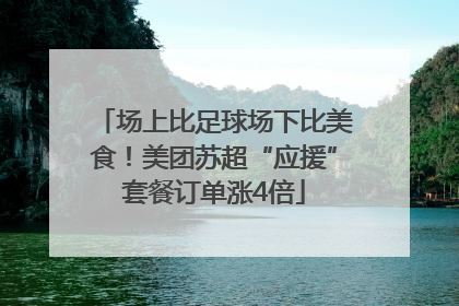 场上比足球场下比美食！美团苏超“应援”套餐订单涨4倍