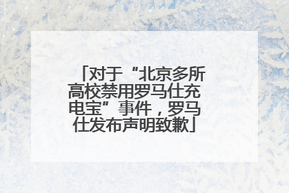 对于“北京多所高校禁用罗马仕充电宝”事件，罗马仕发布声明致歉