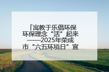 寓教于乐倡环保 环保理念“活”起来——2025年荣成市“六五环境日”宣传活动圆满举行