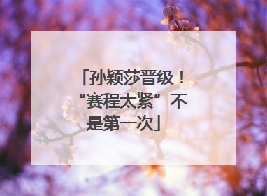孙颖莎晋级！“赛程太紧”不是第一次