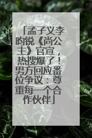 孟子义李昀锐《尚公主》官宣，热搜爆了！男方回应番位争议：尊重每一个合作伙伴