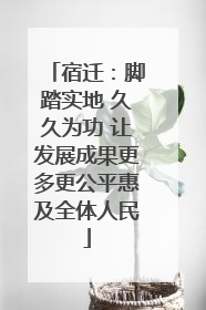 宿迁：脚踏实地 久久为功 让发展成果更多更公平惠及全体人民