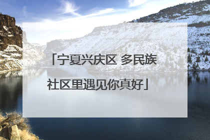 宁夏兴庆区 多民族社区里遇见你真好