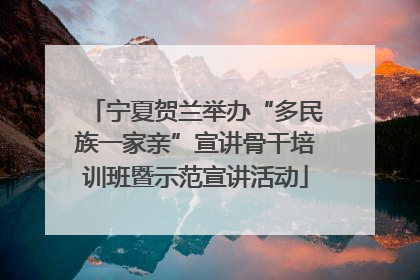宁夏贺兰举办“多民族一家亲”宣讲骨干培训班暨示范宣讲活动