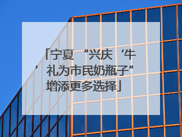 宁夏 “兴庆‘牛’礼为市民奶瓶子”增添更多选择
