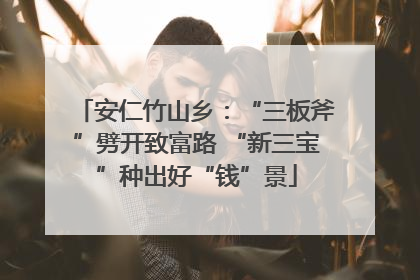 安仁竹山乡：“三板斧”劈开致富路 “新三宝”种出好“钱”景
