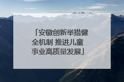 安徽创新举措健全机制 推进儿童事业高质量发展
